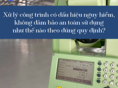 Xử lý công trình có dấu hiệu nguy hiểm, không đảm bảo an toàn sử dụng như thế nào theo đúng quy định?