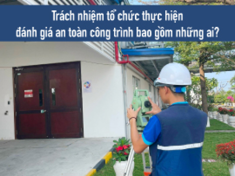 Trách nhiệm tổ chức thực hiện đánh giá an toàn công trình bao gồm những ai?