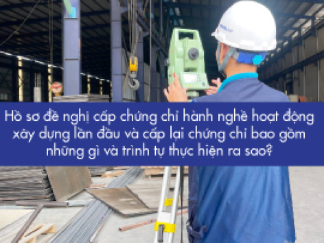 Hồ sơ đề nghị cấp chứng chỉ hành nghề hoạt động xây dựng lần đầu và cấp lại chứng chỉ bao gồm những gì và trình tự thực hiện ra sao?